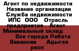 Агент по недвижимости › Название организации ­ Служба недвижимости ИПС, ООО › Отрасль предприятия ­ Агент › Минимальный оклад ­ 60 000 - Все города Работа » Вакансии   . Адыгея респ.